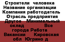 Строители 2человека › Название организации ­ Компания-работодатель › Отрасль предприятия ­ Другое › Минимальный оклад ­ 90 000 - Все города Работа » Вакансии   . Кировская обл.,Югрино д.